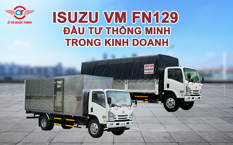 ISUZU VM FN129 ĐẦU TƯ THÔNG MINH CHO SỰ THÀNH CÔNG KINH DOANH CỦA BẠN