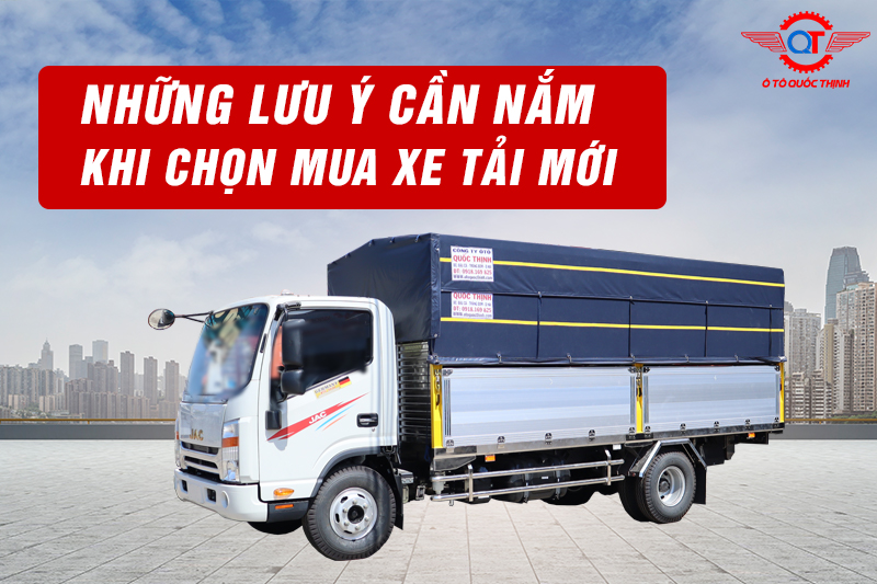 NHƯNG LƯU Ý CẦN NẮM KHI CHỌN MUA XE TẢI MỚI