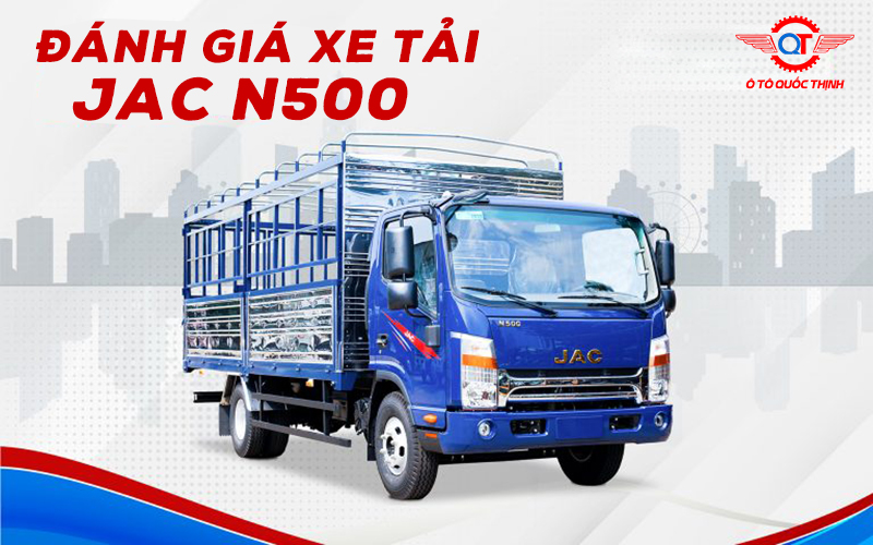 ĐÁNH GIÁ XE TẢI JAC N500 ĐỘNG CƠ ĐỨC BỀN BỈ MẠNH MẼ