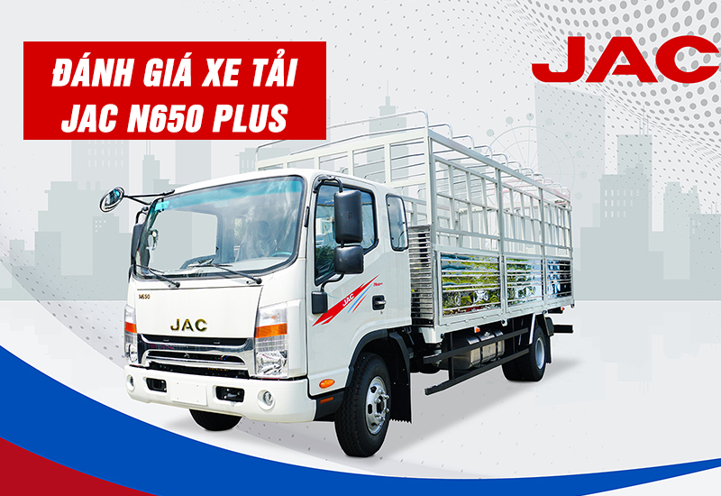 ĐÁNH GIÁ XE TẢI JAC N650 PLUS CABIN ĐÔI AN TOÀN THOẢI MÁI